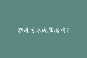猫咪可以吃果胶吗?
