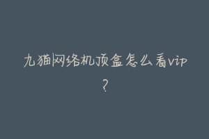 九猫网络机顶盒怎么看vip?