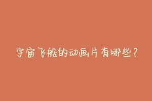 宇宙飞船的动画片有哪些?