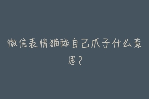 微信表情猫舔自己爪子什么意思？