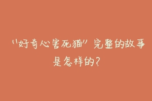 “好奇心害死猫”完整的故事是怎样的?