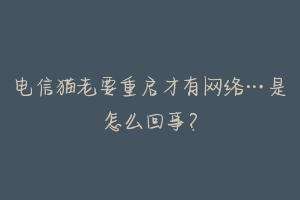 电信猫老要重启才有网络…是怎么回事?