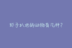 虾子扒地的动物有几种？