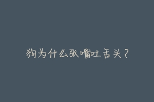 狗为什么张嘴吐舌头?