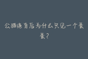 公猫绝育后为什么只见一个蛋蛋?