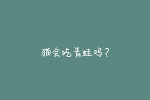 猫会吃青蛙吗?