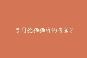 专门给猫猫听的音乐?