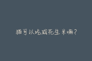 猫可以吃咸花生米嘛?