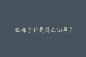 猫咪手抖是怎么回事?