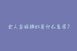 女人自称猫奴是什么意思?