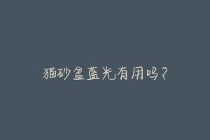猫砂盆蓝光有用吗?