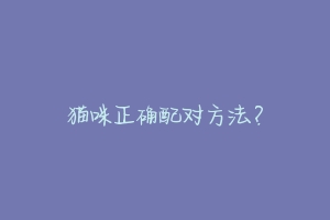 猫咪正确配对方法?