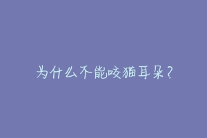 为什么不能咬猫耳朵?