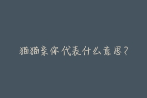 猫猫亲你代表什么意思?