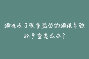 猫咪吃了很重盐分的猫粮导致脱严重怎么办?