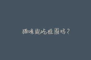 猫咪能吃桂圆吗?