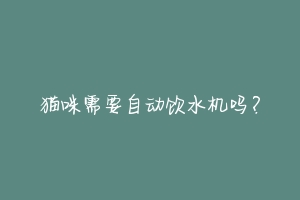 猫咪需要自动饮水机吗?
