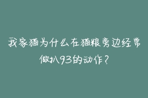 我家猫为什么在猫粮旁边经常做扒93的动作?