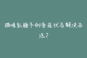 猫咪乳糖不耐受症状及解决办法?