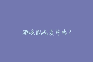 猫咪能吃麦片吗?