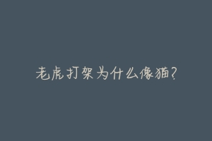 老虎打架为什么像猫?
