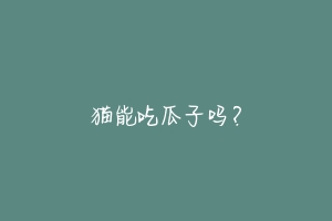 猫能吃瓜子吗?