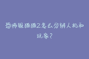 恐怖躲猫猫2怎么分辨人机和玩家?