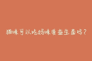 猫咪可以吃妈咪爱益生菌吗?