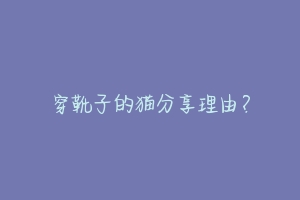 穿靴子的猫分享理由?
