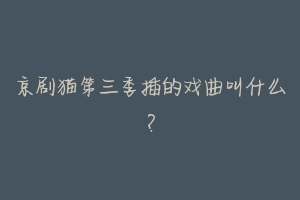 京剧猫第三季插的戏曲叫什么?