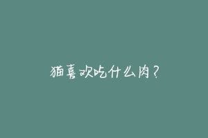 猫喜欢吃什么肉?