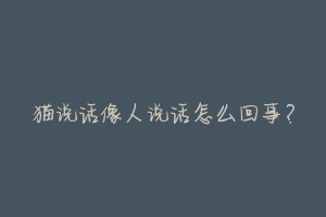 猫说话像人说话怎么回事?