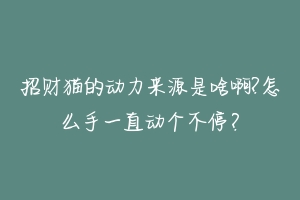 招财猫的动力来源是啥啊?怎么手一直动个不停?