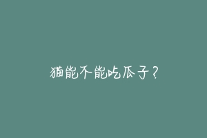 猫能不能吃瓜子?