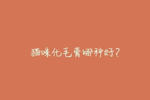 猫咪化毛膏哪种好?