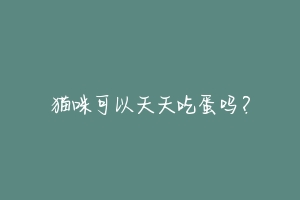 猫咪可以天天吃蛋吗?