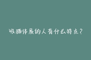 吸猫体质的人有什么特点?