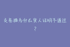 交易猫为什么实人证明不通过?