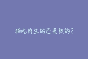 猫吃肉生的还是熟的?