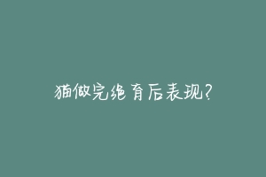 猫做完绝育后表现?