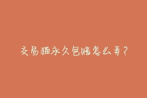 交易猫永久包赔怎么弄？