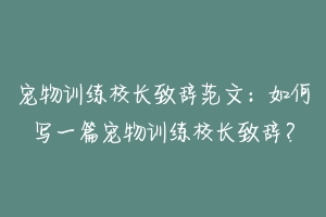 宠物训练校长致辞范文:如何写一篇宠物训练校长致辞?