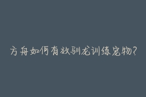 方舟如何有效驯龙训练宠物?