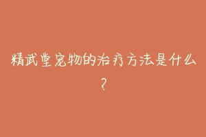 精武堂宠物的治疗方法是什么?
