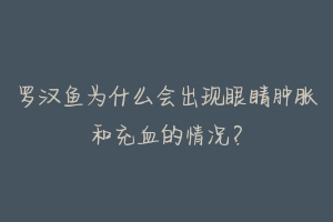 罗汉鱼为什么会出现眼睛肿胀和充血的情况?