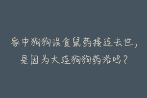 家中狗狗误食鼠药接连去世,是因为大连狗狗药浴吗?