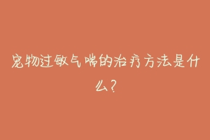 宠物过敏气喘的治疗方法是什么?