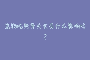 宠物吃熟骨头会有什么影响吗?