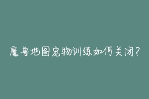魔兽地图宠物训练如何关闭?