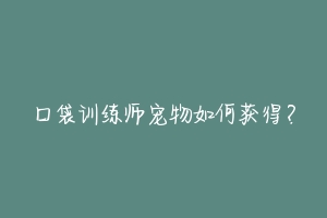 口袋训练师宠物如何获得?